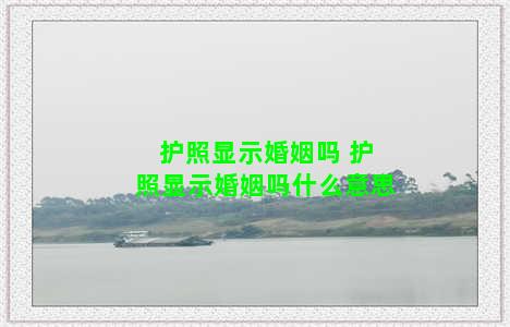 护照显示婚姻吗 护照显示婚姻吗什么意思